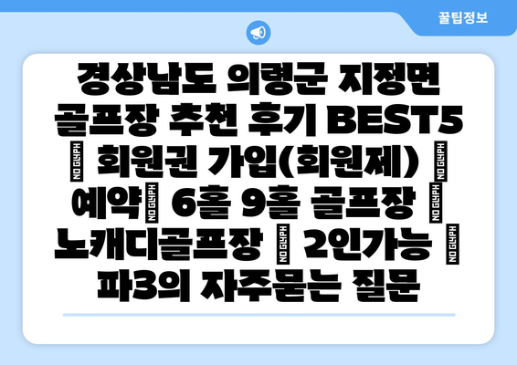 경상남도 의령군 지정면 골프장 추천 후기 BEST5 | 회원권 가입(회원제) | 예약| 6홀 9홀 골프장 | 노캐디골프장 | 2인가능 | 파3