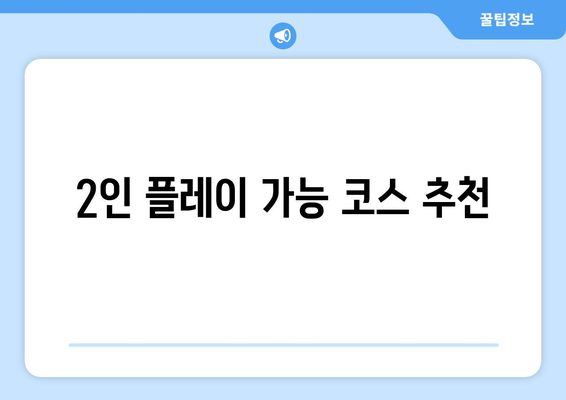 2인 플레이 가능 코스 추천