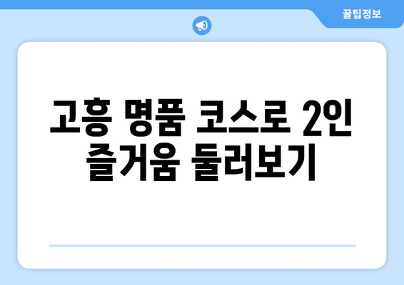 고흥 명품 코스로 2인 즐거움 둘러보기