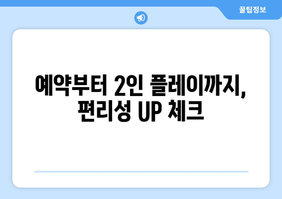 예약부터 2인 플레이까지, 편리성 UP 체크