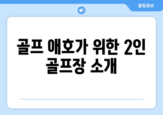 골프 애호가 위한 2인 골프장 소개