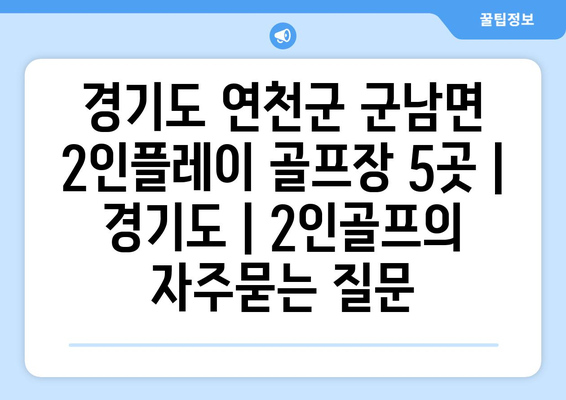 경기도 연천군 군남면 2인플레이 골프장 5곳 | 경기도 | 2인골프