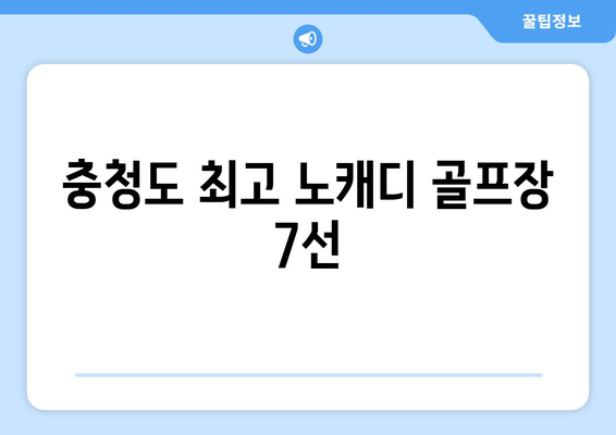 충청도 최고 노캐디 골프장 7선