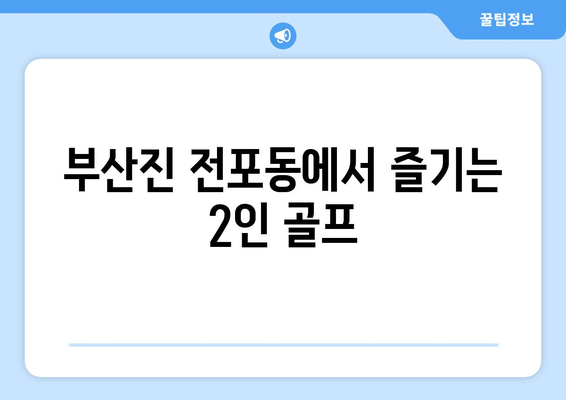 부산진 전포동에서 즐기는 2인 골프