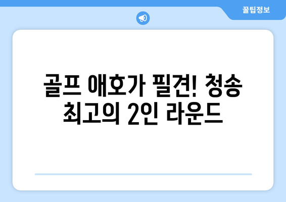 골프 애호가 필견! 청송 최고의 2인 라운드