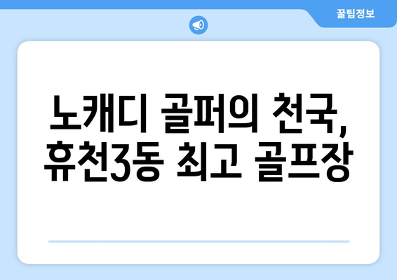 노캐디 골퍼의 천국, 휴천3동 최고 골프장