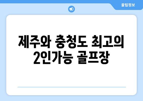 제주와 충청도 최고의 2인가능 골프장