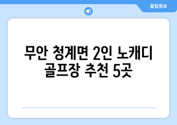 무안 청계면 2인 노캐디 골프장 추천 5곳