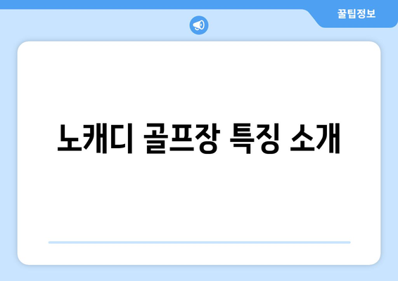 노캐디 골프장 특징 소개