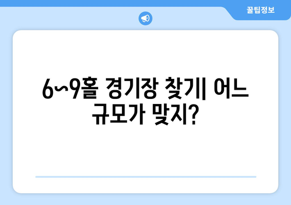 6~9홀 경기장 찾기| 어느 규모가 맞지?