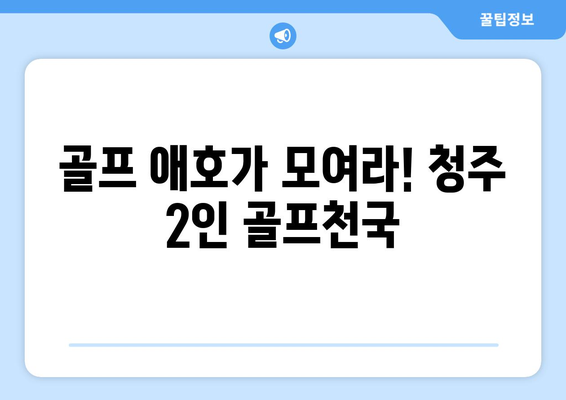 골프 애호가 모여라! 청주 2인 골프천국