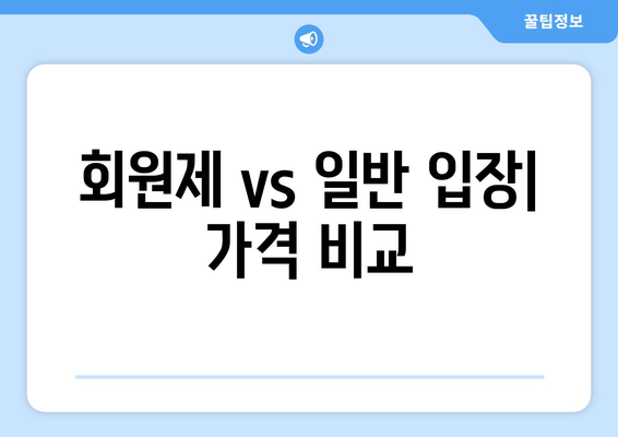 회원제 vs 일반 입장| 가격 비교