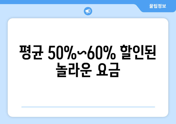 평균 50%~60% 할인된 놀라운 요금