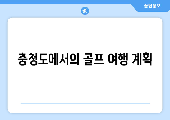 충청도에서의 골프 여행 계획