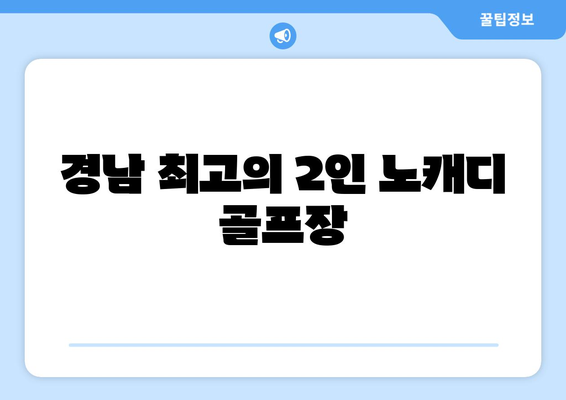 경남 최고의 2인 노캐디 골프장