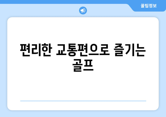 편리한 교통편으로 즐기는 골프