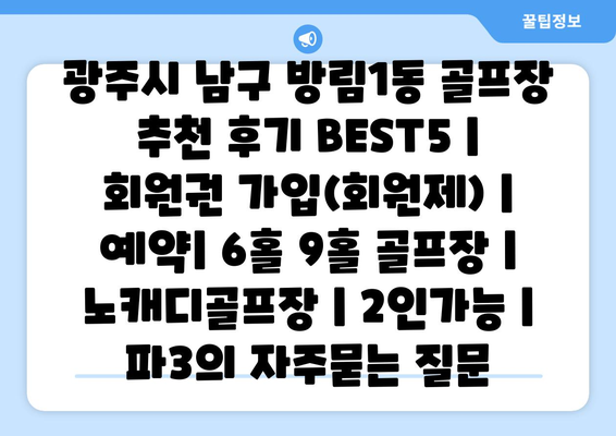 광주시 남구 방림1동 골프장 추천 후기 BEST5 | 회원권 가입(회원제) | 예약| 6홀 9홀 골프장 | 노캐디골프장 | 2인가능 | 파3