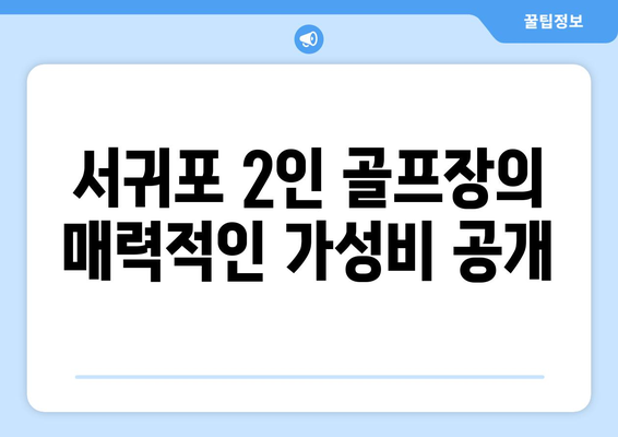 서귀포 2인 골프장의 매력적인 가성비 공개