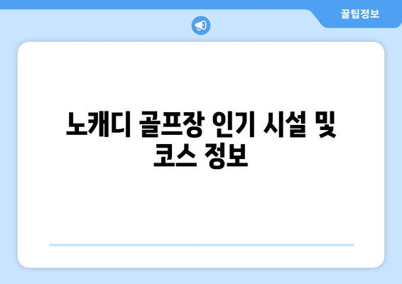 노캐디 골프장 인기 시설 및 코스 정보