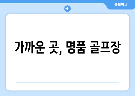 가까운 곳, 명품 골프장