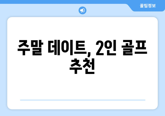 주말 데이트, 2인 골프 추천