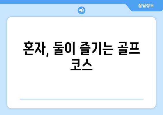 혼자, 둘이 즐기는 골프 코스