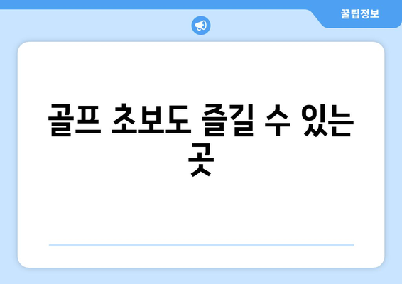 골프 초보도 즐길 수 있는 곳