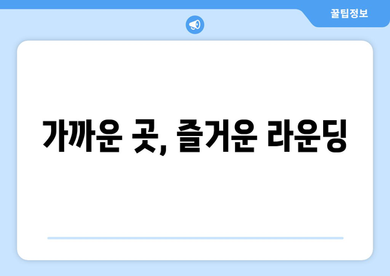 가까운 곳, 즐거운 라운딩