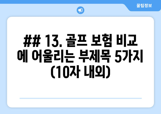 ## 13. 골프 보험 비교 에 어울리는 부제목 5가지 (10자 내외)