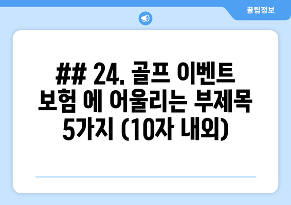 ## 24. 골프 이벤트 보험 에 어울리는 부제목 5가지 (10자 내외)