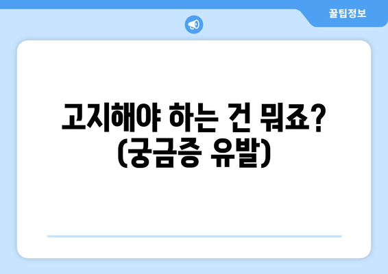 고지해야 하는 건 뭐죠? (궁금증 유발)