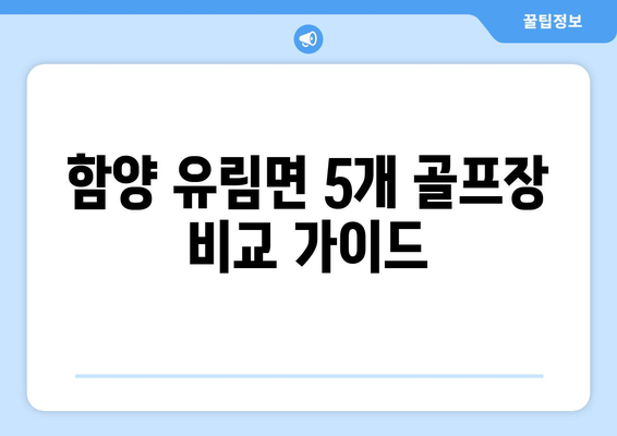 함양 유림면 5개 골프장 비교 가이드