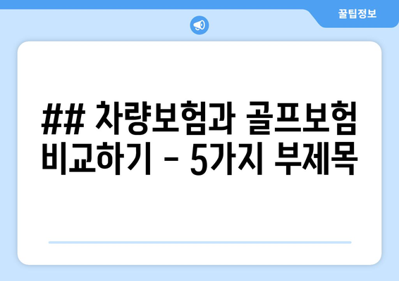 ## 차량보험과 골프보험 비교하기 - 5가지 부제목