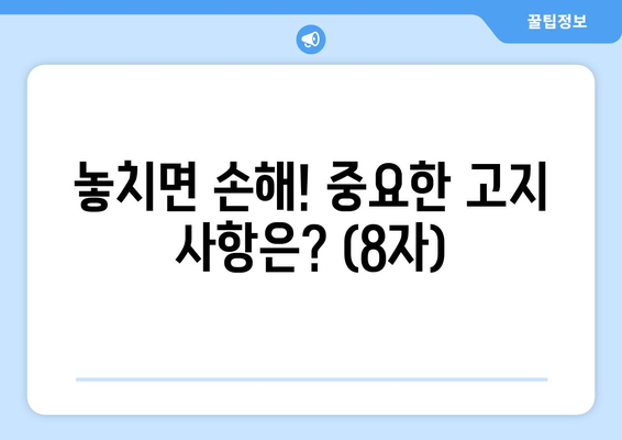 놓치면 손해! 중요한 고지 사항은? (8자)