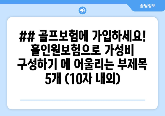 ## 골프보험에 가입하세요! 홀인원보험으로 가성비 구성하기 에 어울리는 부제목 5개 (10자 내외)