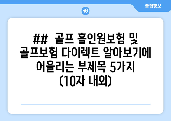 ##  골프 홀인원보험 및 골프보험 다이렉트 알아보기에 어울리는 부제목 5가지 (10자 내외)