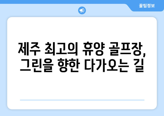 제주 최고의 휴양 골프장, 그린을 향한 다가오는 길