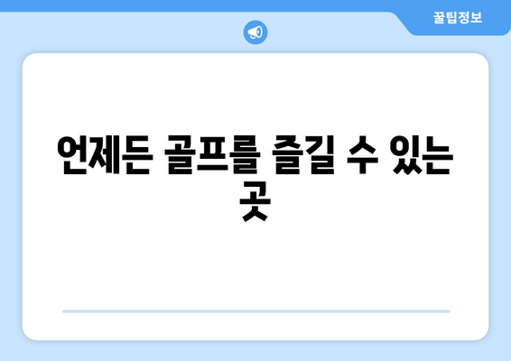 언제든 골프를 즐길 수 있는 곳