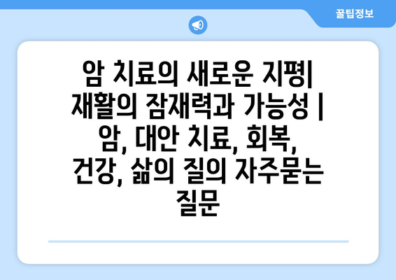 암 치료의 새로운 지평| 재활의 잠재력과 가능성 | 암, 대안 치료, 회복, 건강, 삶의 질