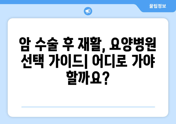 암 수술 후 재활, 요양병원 비용 확인 가이드| 필요한 정보와 준비 | 재활, 요양병원, 비용, 암 수술 후, 준비