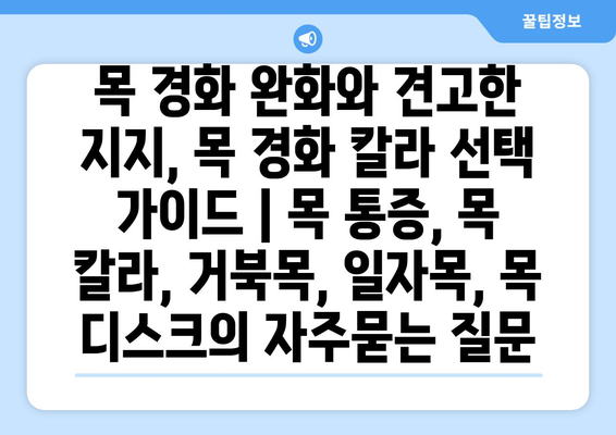 목 경화 완화와 견고한 지지, 목 경화 칼라 선택 가이드 | 목 통증, 목 칼라, 거북목, 일자목, 목 디스크