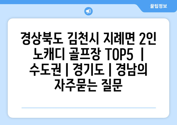 경상북도 김천시 지례면 2인 노캐디 골프장 TOP5  | 수도권 | 경기도 | 경남