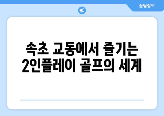 속초 교동에서 즐기는 2인플레이 골프의 세계