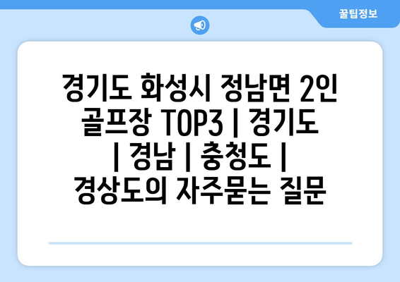 경기도 화성시 정남면 2인 골프장 TOP3 | 경기도 | 경남 | 충청도 | 경상도