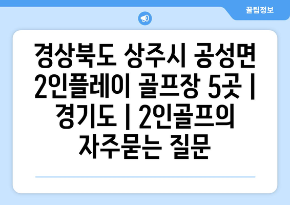 경상북도 상주시 공성면 2인플레이 골프장 5곳 | 경기도 | 2인골프