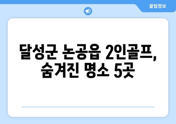 달성군 논공읍 2인골프, 숨겨진 명소 5곳