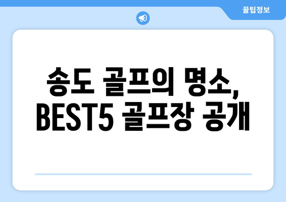 송도 골프의 명소, BEST5 골프장 공개