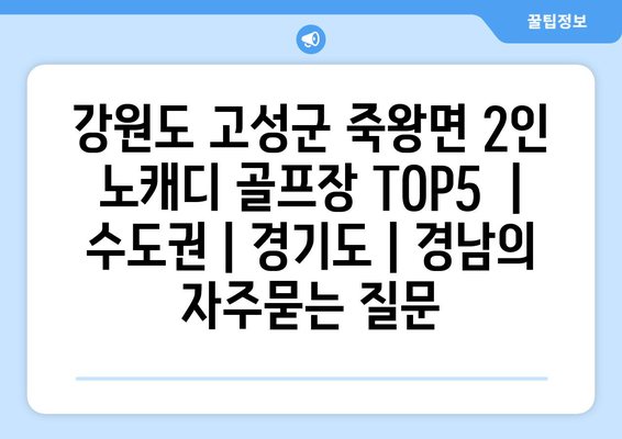 강원도 고성군 죽왕면 2인 노캐디 골프장 TOP5  | 수도권 | 경기도 | 경남