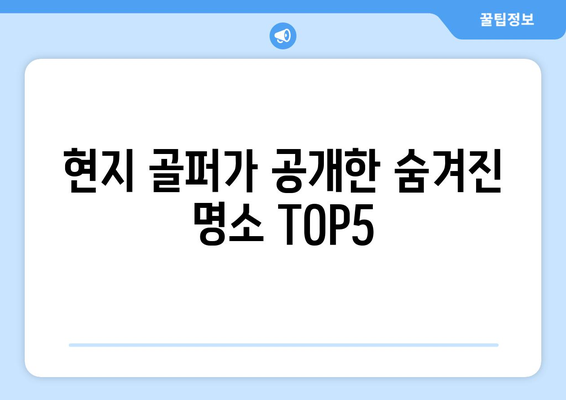 현지 골퍼가 공개한 숨겨진 명소 TOP5