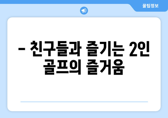 - 친구들과 즐기는 2인 골프의 즐거움